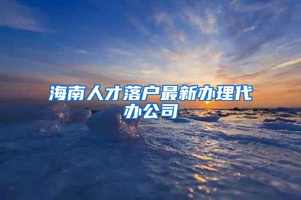 海南人才落户最新办理代办公司