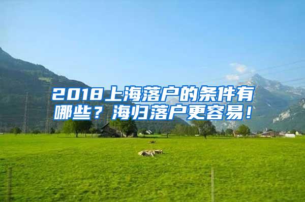 2018上海落户的条件有哪些？海归落户更容易！