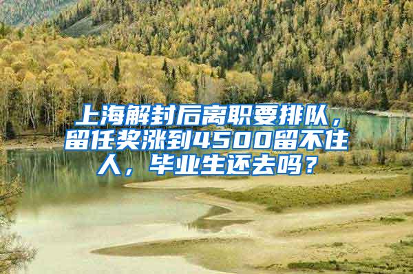 上海解封后离职要排队，留任奖涨到4500留不住人，毕业生还去吗？