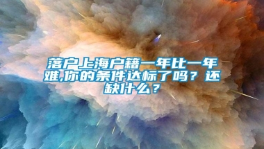 落户上海户籍一年比一年难,你的条件达标了吗？还缺什么？