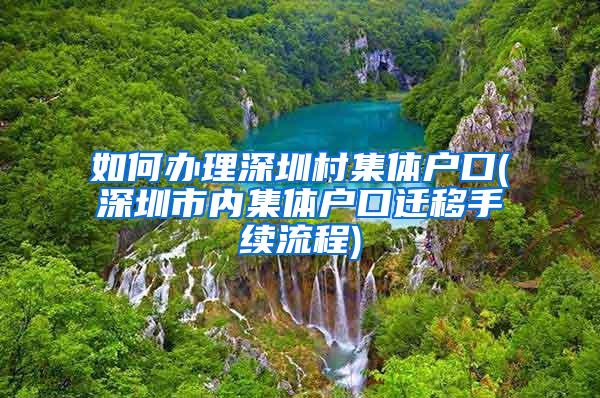 如何办理深圳村集体户口(深圳市内集体户口迁移手续流程)