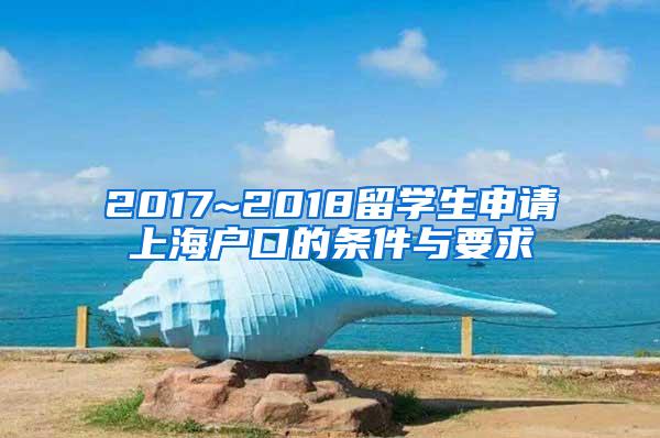 2017~2018留学生申请上海户口的条件与要求