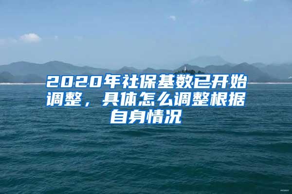 2020年社保基数已开始调整，具体怎么调整根据自身情况