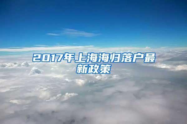 2017年上海海归落户最新政策