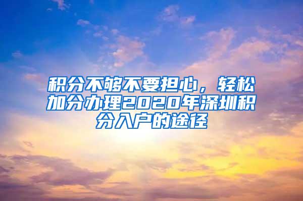 积分不够不要担心，轻松加分办理2020年深圳积分入户的途径