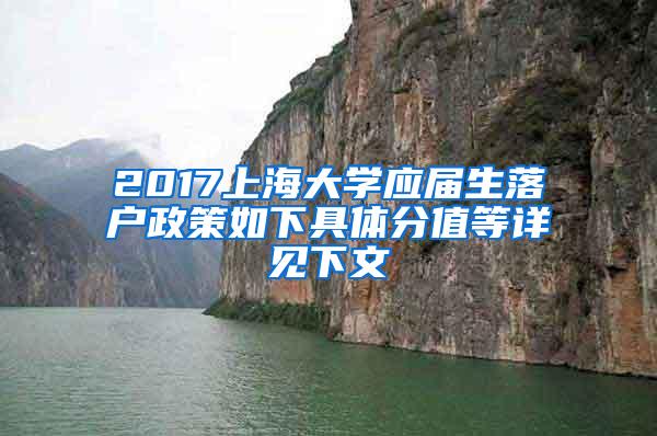 2017上海大学应届生落户政策如下具体分值等详见下文