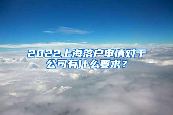 2022上海落户申请对于公司有什么要求？