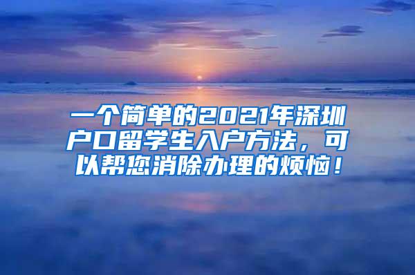 一个简单的2021年深圳户口留学生入户方法，可以帮您消除办理的烦恼！