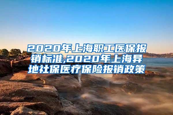 2020年上海职工医保报销标准,2020年上海异地社保医疗保险报销政策