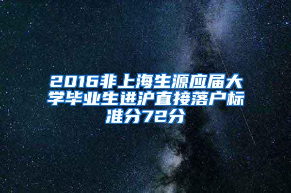 2016非上海生源应届大学毕业生进沪直接落户标准分72分