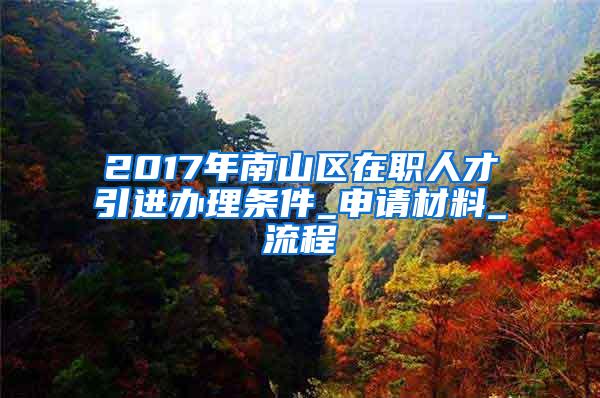 2017年南山区在职人才引进办理条件_申请材料_流程