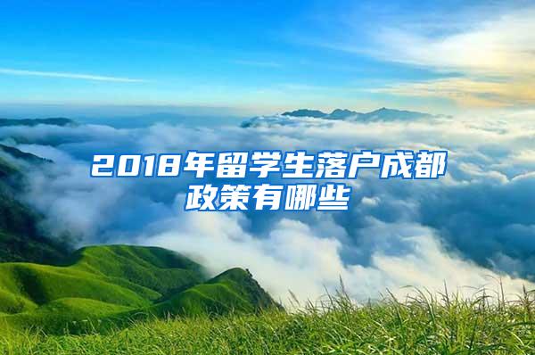 2018年留学生落户成都政策有哪些