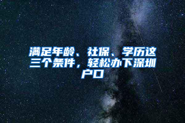 满足年龄、社保、学历这三个条件，轻松办下深圳户口