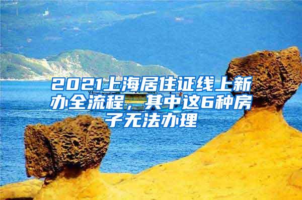 2021上海居住证线上新办全流程，其中这6种房子无法办理