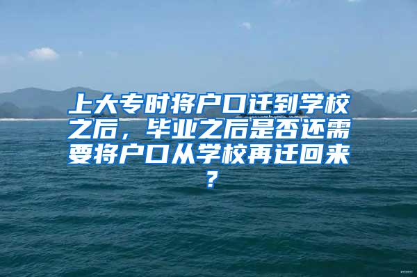 上大专时将户口迁到学校之后，毕业之后是否还需要将户口从学校再迁回来？