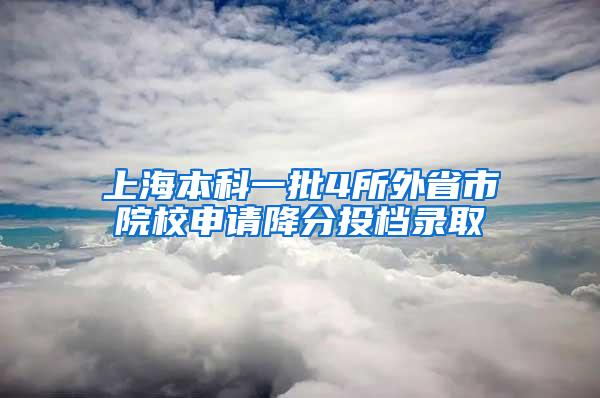 上海本科一批4所外省市院校申请降分投档录取