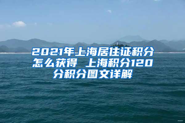 2021年上海居住证积分怎么获得 上海积分120分积分图文详解