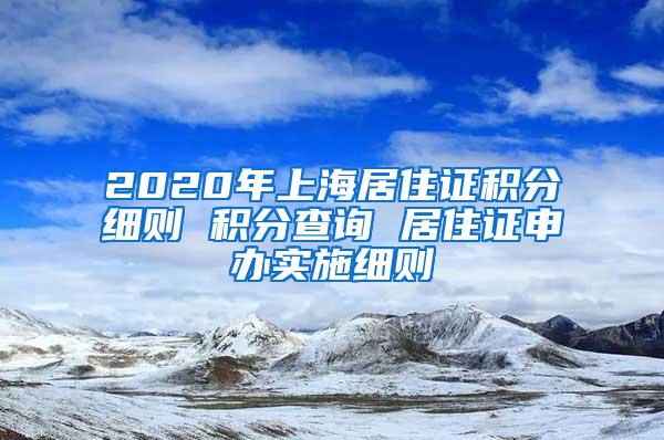 2020年上海居住证积分细则 积分查询 居住证申办实施细则