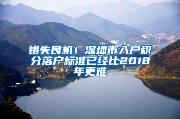 错失良机！深圳市入户积分落户标准已经比2018年更难