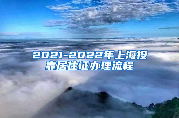 2021-2022年上海投靠居住证办理流程