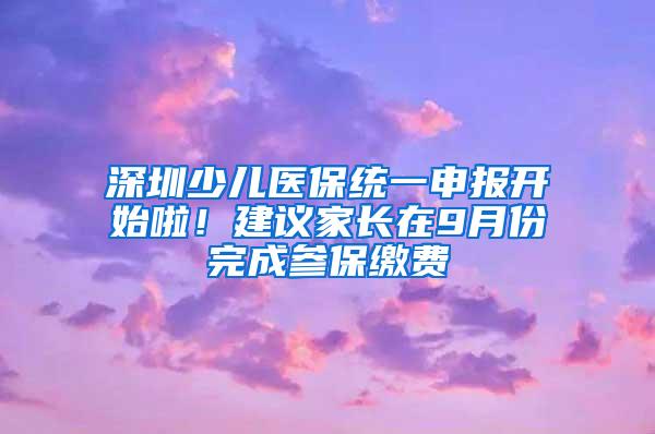 深圳少儿医保统一申报开始啦！建议家长在9月份完成参保缴费