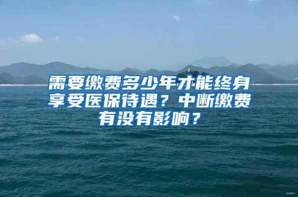 需要缴费多少年才能终身享受医保待遇？中断缴费有没有影响？