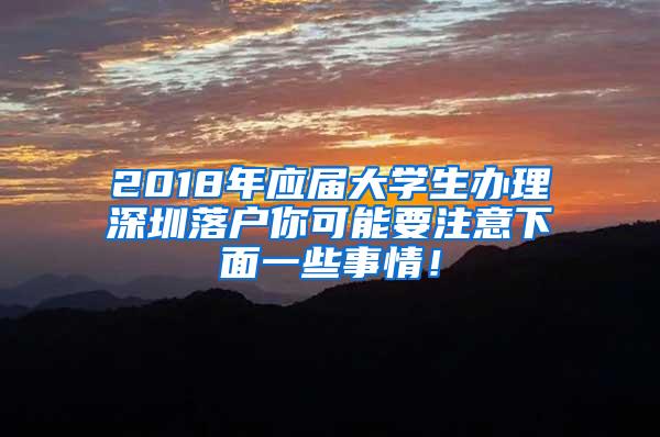 2018年应届大学生办理深圳落户你可能要注意下面一些事情！