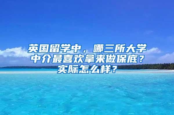 英国留学中，哪三所大学中介最喜欢拿来做保底？实际怎么样？