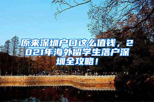 原来深圳户口这么值钱，2021年海外留学生落户深圳全攻略！