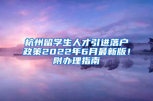 杭州留学生人才引进落户政策2022年6月最新版！附办理指南