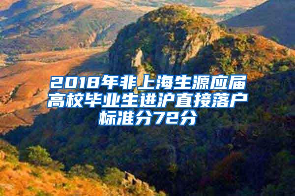 2018年非上海生源应届高校毕业生进沪直接落户标准分72分