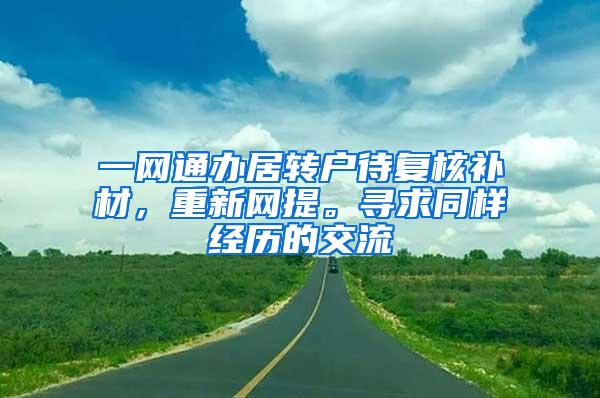 一网通办居转户待复核补材，重新网提。寻求同样经历的交流