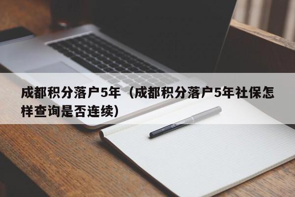 成都积分落户5年（成都积分落户5年社保怎样查询是否连续）-第1张图片-成都户口网