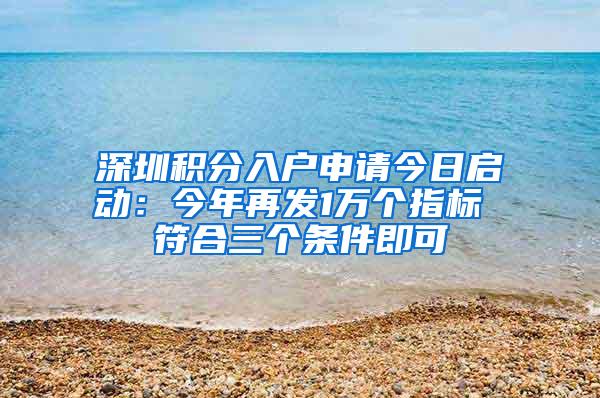 深圳积分入户申请今日启动：今年再发1万个指标 符合三个条件即可