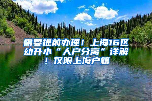 需要提前办理！上海16区幼升小“人户分离”详解！仅限上海户籍