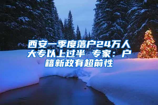 西安一季度落户24万人大专以上过半 专家：户籍新政有超前性