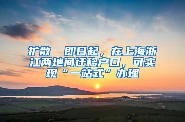 扩散 ▏即日起，在上海浙江两地间迁移户口，可实现“一站式”办理