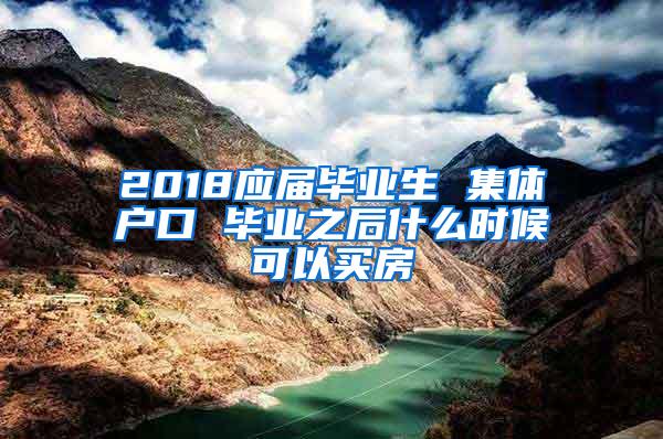 2018应届毕业生 集体户口 毕业之后什么时候可以买房