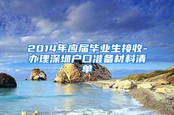 2014年应届毕业生接收-办理深圳户口准备材料清单