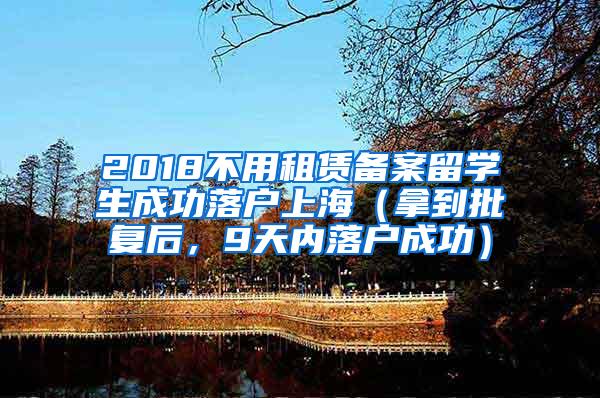 2018不用租赁备案留学生成功落户上海（拿到批复后，9天内落户成功）