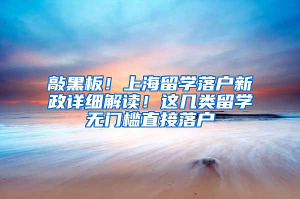 敲黑板！上海留学落户新政详细解读！这几类留学无门槛直接落户