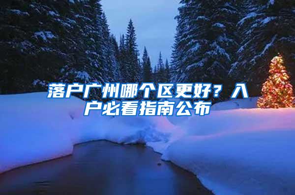 落户广州哪个区更好？入户必看指南公布