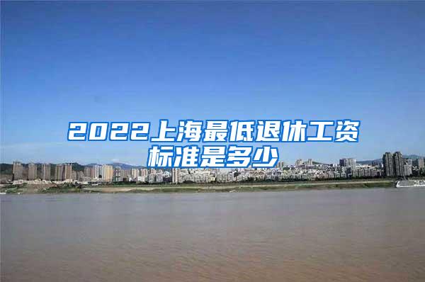 2022上海最低退休工资标准是多少