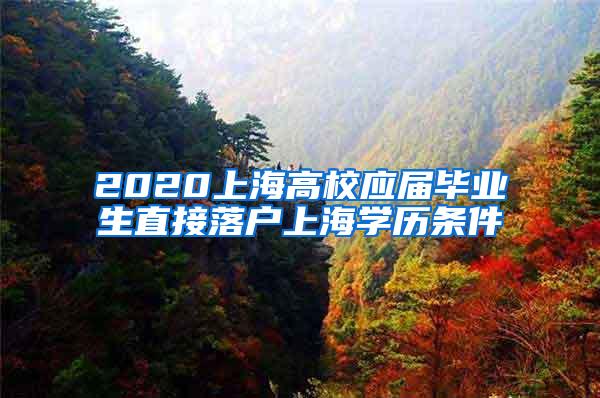 2020上海高校应届毕业生直接落户上海学历条件