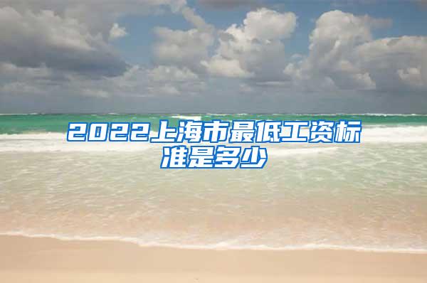 2022上海市最低工资标准是多少