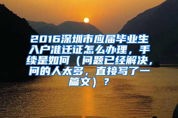 2016深圳市应届毕业生入户准迁证怎么办理，手续是如何（问题已经解决，问的人太多，直接写了一篇文）？