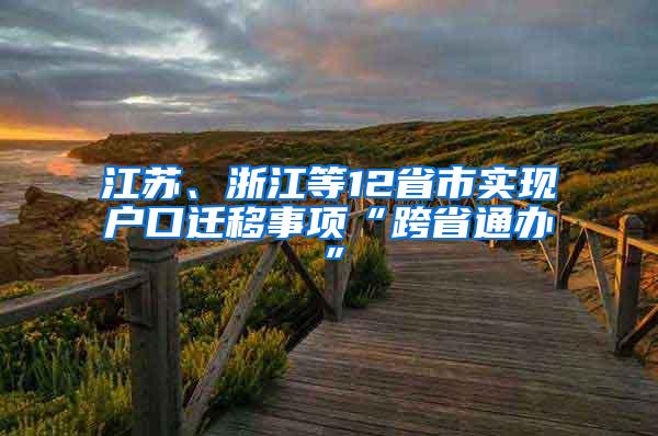 江苏、浙江等12省市实现户口迁移事项“跨省通办”