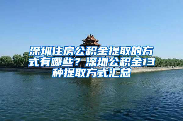 深圳住房公积金提取的方式有哪些？深圳公积金13种提取方式汇总