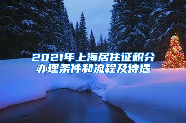 2021年上海居住证积分办理条件和流程及待遇