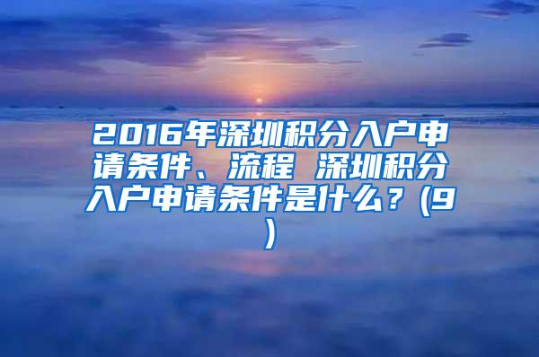 2016年深圳积分入户申请条件、流程 深圳积分入户申请条件是什么？(9)